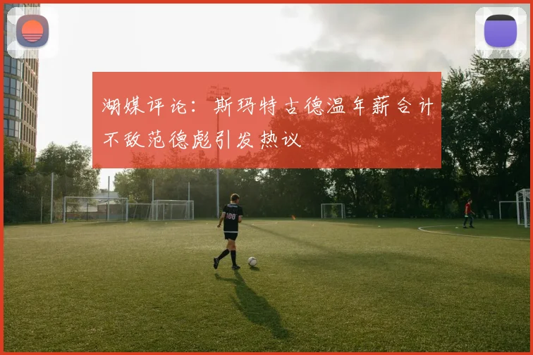 湖媒评论：斯玛特古德温年薪合计不敌范德彪引发热议