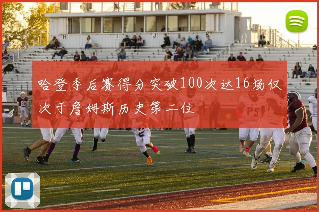 哈登季后赛得分突破100次达16场仅次于詹姆斯历史第二位