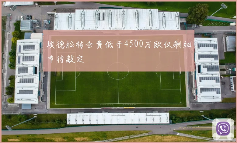 埃德松转会费低于4500万欧仅剩细节待敲定