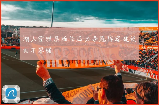 湖人管理层面临压力争冠阵容建设刻不容缓