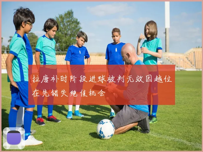 拉唐补时阶段进球被判无效因越位在先错失绝佳机会